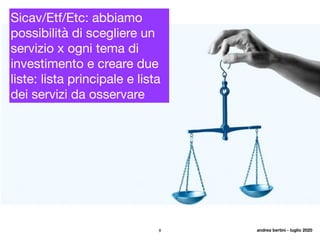 8
Sicav/Etf/Etc: abbiamo
possibilità di scegliere un
servizio x ogni tema di
investimento e creare due
liste: lista principale e lista
dei servizi da osservare
andrea bertini - luglio 2020
 