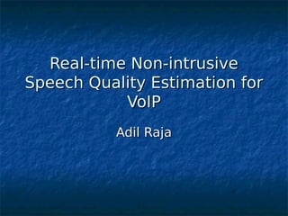 Real-time Non-intrusiveReal-time Non-intrusive
Speech Quality Estimation forSpeech Quality Estimation for
VoIPVoIP
Adil RajaAdil Raja
 
