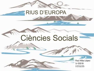 RIUS D’EUROPA
Paul Alba López
1r ESO B
17/11/15
Ciències Socials
 