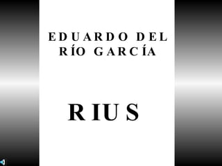 EDUARDO DEL RÍO GARCÍA RIUS 
