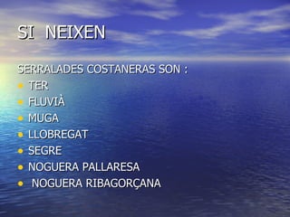 SI NEIXEN
SERRALADES COSTANERAS SON :
• TER
• FLUVIÀ
• MUGA
• LLOBREGAT
• SEGRE
• NOGUERA PALLARESA
• NOGUERA RIBAGORÇANA
 