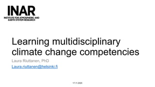 Learning multidisciplinary
climate change competencies
Laura Riuttanen, PhD
Laura.riuttanen@helsinki.fi
17.11.2020
 