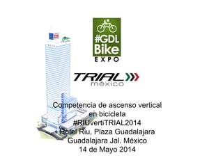 Competencia de ascenso vertical
en bicicleta
#RIUvertiTRIAL 2014
Hotel Riu, Plaza Guadalajara
Guadalajara Jal. México
14 de Mayo 2014
S p o n s o r e d b y
 
