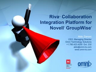Riva TM  Collaboration Integration Platform for Novell ®  GroupWise ® Aldo Zanoni CEO, Managing Director Omni Technology Solutions +1.780.423.4200  Ext. 232 [email_address] www.omni-ts.com 