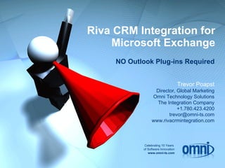Riva CRM Integration for Microsoft Exchange Trevor Poapst Director, Global Marketing Omni Technology Solutions The Integration Company +1.780.423.4200 [email_address] www.rivacrmintegration.com Celebrating 10 Years  of Software Innovation www.omni-ts.com NO Outlook Plug-ins Required 