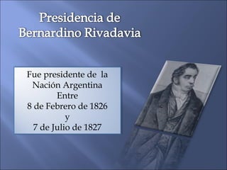 Fue presidente de  la Nación Argentina Entre 8 de Febrero de 1826 y 7 de Julio de 1827 