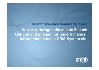 DIE GRÖSSTE HERAUSFORDERUNG JEDER CRM LÖSUNG

   Nutzer verbringen die meiste Zeit mit
Outlook und pflegen nur ungern manuell
  Informationen in ein CRM-System ein.
 