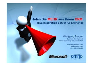 Holen Sie
H l Si MEHR aus Ih
                Ihrem CRM
                      CRM:
  Riva Integration Server für Exchange




                       Wolfgang Berger
                            Business Development
                   Omni Technology Sol tions EMEA
                        Technolog Solutions

                             wberger@omni-ts.com
                                 www.omni-ts.com
                               +49.8192.99733.25
                               +49 8192 99733 25
 