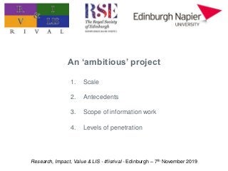Research, Impact, Value & LIS - #lisrival - Edinburgh – 7th November 2019
1. Scale
2. Antecedents
3. Scope of information ...