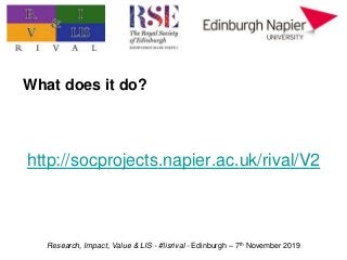Research, Impact, Value & LIS - #lisrival - Edinburgh – 7th November 2019
What does it do?
http://socprojects.napier.ac.uk...
