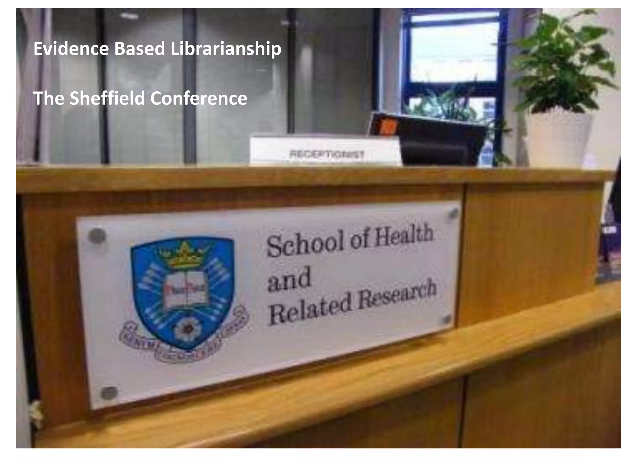 Evidence Based Librarianship
The Sheffield Conference
 