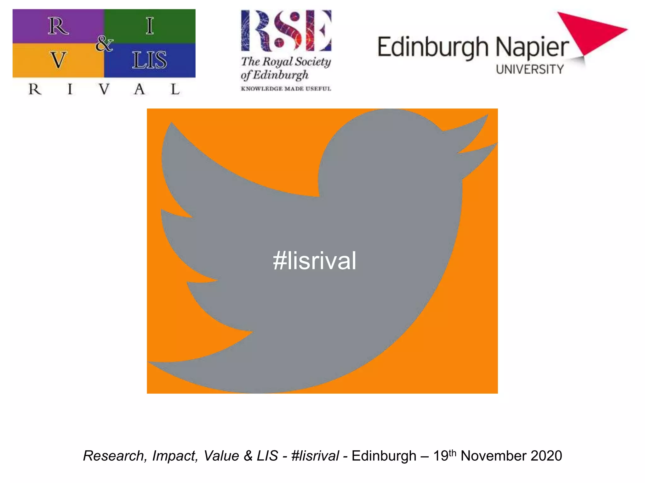 Research, Impact, Value & LIS - #lisrival - Edinburgh – 19th November 2020
#lisrival