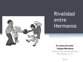 Rivalidad
entre
Hermanos
Ps Jaime Ernesto
Vargas-Mendoza
Asociación Oaxaqueña de
Psicología A. C.
2013
 
