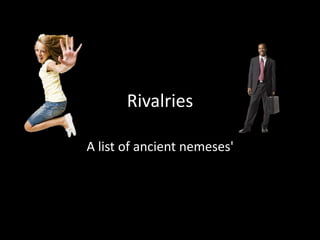 Rivalries
A list of ancient nemeses'
 