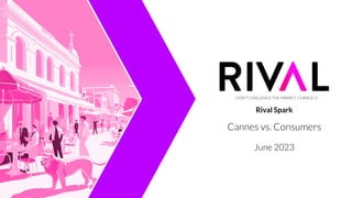DON’T CHALLENGE THE MARKET, CHANGE IT.
Rival Spark
Cannes vs. Consumers
June 2023
 
