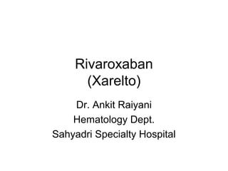 Rivaroxaban
(Xarelto)
Dr. Ankit Raiyani
Hematology Dept.
Sahyadri Specialty Hospital
 