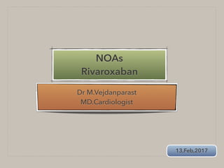 NOAs
Rivaroxaban
Dr M.Vejdanparast
MD.Cardiologist
13,Feb,2017
 