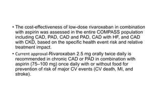 • The cost-effectiveness of low-dose rivaroxaban in combination
with aspirin was assessed in the entire COMPASS population...