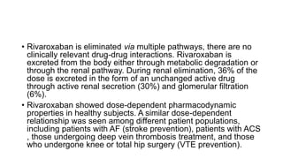 • Rivaroxaban is eliminated via multiple pathways, there are no
clinically relevant drug-drug interactions. Rivaroxaban is...