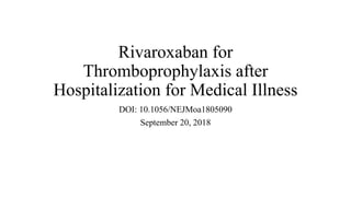 Rivaroxaban for
Thromboprophylaxis after
Hospitalization for Medical Illness
DOI: 10.1056/NEJMoa1805090
September 20, 2018
 