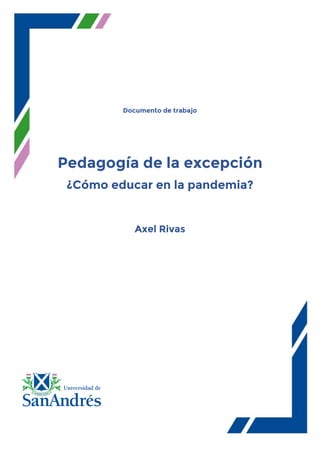 Documento de trabajo
Pedagogía de la excepción
¿Cómo educar en la pandemia?
Axel Rivas
 