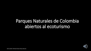 Parques Naturales de Colombia
abiertos al ecoturismo
03/11/2019 Michael Stiven Rivas Alarcón
 