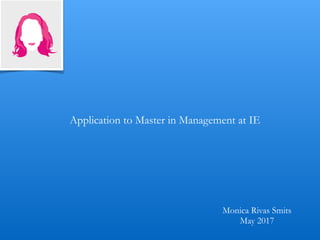 Application to Master in Management at IE
Monica Rivas Smits
May 2017
 