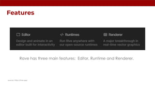Features
source: https://rive.app
Rave has three main features: Editor, Runtime and Renderer.
 