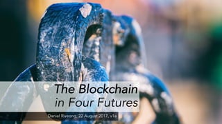 The Blockchain
in Four Futures
Daniel Riveong, 22 August 2017, v1a
 