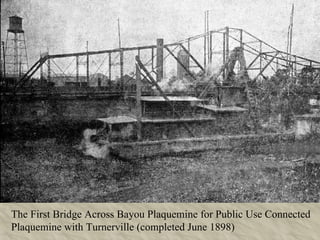 The First Bridge Across Bayou Plaquemine for Public Use Connected Plaquemine with Turnerville (completed June 1898) 