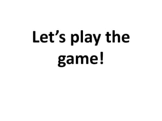 Let’s play the
game!
 