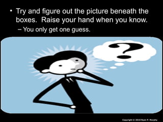 • Try and figure out the picture beneath the
boxes. Raise your hand when you know.
– You only get one guess.
Copyright © 2010 Ryan P. Murphy
 