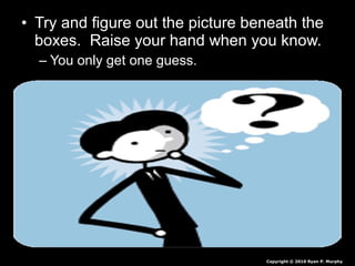 • Try and figure out the picture beneath the
boxes. Raise your hand when you know.
– You only get one guess.
Copyright © 2010 Ryan P. Murphy
 
