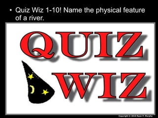 • Quiz Wiz 1-10! Name the physical feature
of a river.
Copyright © 2010 Ryan P. Murphy
 