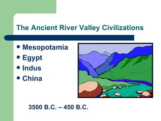 The Ancient River Valley Civilizations ,[object Object],[object Object],[object Object],[object Object],3500 B.C. – 450 B.C. 