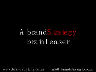 A brand Strategy  brainTeaser www.brandstrategy.co.za [email_address] 