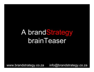 A brandStrategy 
           brainTeaser 


www.brandstrategy.co.za    info@brandstrategy.co.za