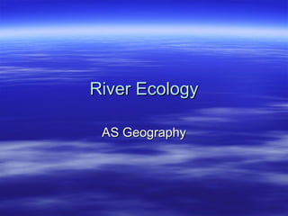 River Ecology AS Geography 