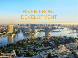 RIVER-FRONT
DEVELOPMENT
Suggested MajorKey Themes for
Developing River-Fronts and A Criteria
forEvaluating these Developments
 