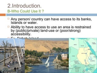 2.Introduction.
B-Who Could Use It ?
 Any person/ country can have access to its banks,
Islands or water.
 Ability to have access to use an area is restrained
by (public/private) land-use or (poor/strong)
accessibility.
 Ex. Dahab Island
 