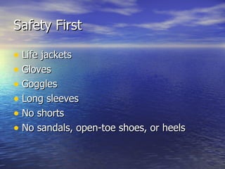 Safety First Life jackets Gloves Goggles Long sleeves No shorts No sandals, open-toe shoes, or heels 