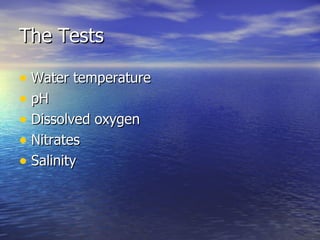 The Tests Water temperature pH Dissolved oxygen Nitrates Salinity 