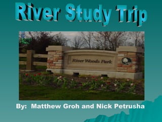 By:  Matthew Groh and Nick Petrusha   River Study Trip 