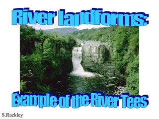 River landforms: Example of the River Tees S.Rackley 