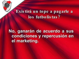 Existirá un tope a pagarle a los futbolistas? No, ganarán de acuerdo a sus condiciones y repercusión en el marketing. 