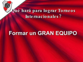 Qué hará para lograr Torneos Internacionales? Formar un GRAN EQUIPO 