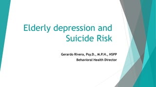 Elderly depression and
Suicide Risk
Gerardo Rivera, Psy.D., M.P.H., HSPP
Behavioral Health Director
 