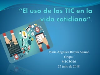 María Angélica Rivera Adame
Grupo:
M1C3G16
25 julio de 2018
 