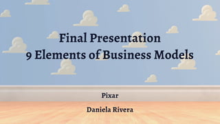 Final Presentation
9 Elements of Business Models
Pixar
Daniela Rivera
 