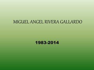 MIGUEL ANGEL RIVERA GALLARDO
1983-2014
 